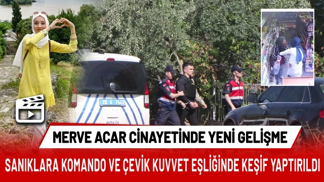 Kasiyer Merve cinayeti sanıklarına komando ve çevik kuvvet eşliğinde keşif yaptırıldı