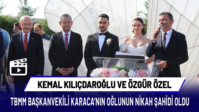 Özel ve Kılıçdaroğlu, TBMM Başkanvekili Karaca'nın oğlunun nikah şahidi oldu