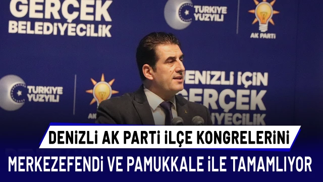 Denizli AK Parti’de ilçe kongreleri Merkezefendi ve Pamukkale ile tamamlanıyor