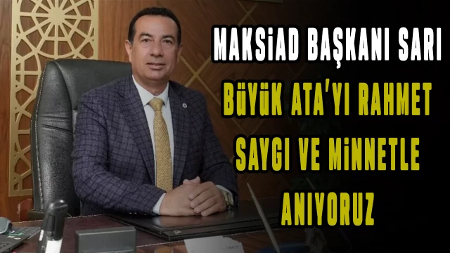 Maksiad Başkanı Sarı, ‘Büyük Atayı, rahmet, saygı ve minnetle anıyoruz’