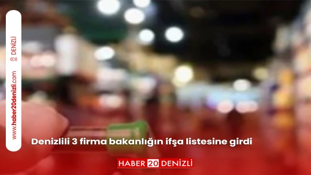 Denizlili 3 firma bakanlığın ifşa listesine girdi