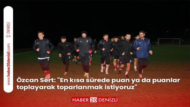 Özcan Sert: "En kısa sürede puan ya da puanlar toplayarak toparlanmak istiyoruz"