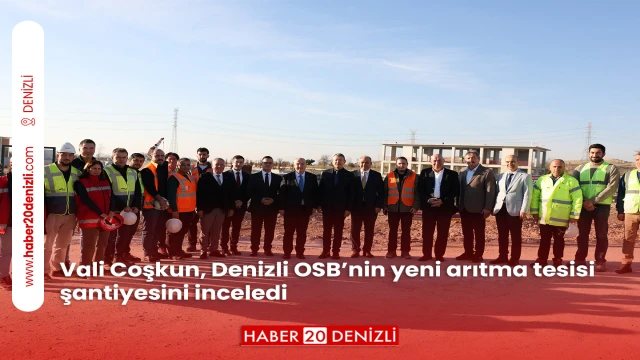 Vali Coşkun, Denizli OSB’nin yeni arıtma tesisi şantiyesini inceledi