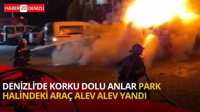 Denizli’de park halindeki araç alev alev yandı