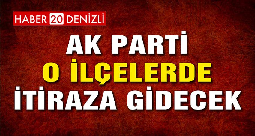 DENİZLİ'DE AK PARTİ O İLÇELERDE İTİRAZA GİDECEK