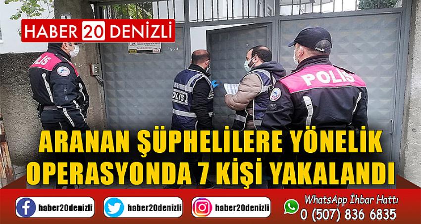 Aranan şüphelilere yönelik operasyonda 7 kişi yakalandı