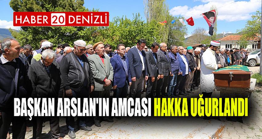 BAŞKAN ARSLAN'IN AMCASI HAKKA UĞURLANDI