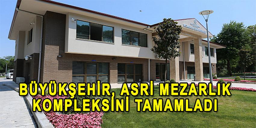 BÜYÜKŞEHİR, ASRİ MEZARLIK KOMPLEKSİNİ TAMAMLADI