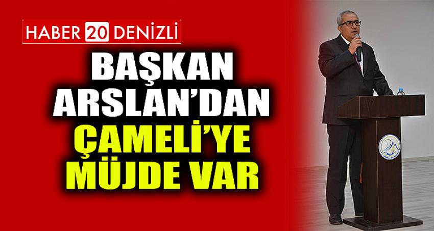 Başkan ARSLAN’dan Çameli’ye Müjde var