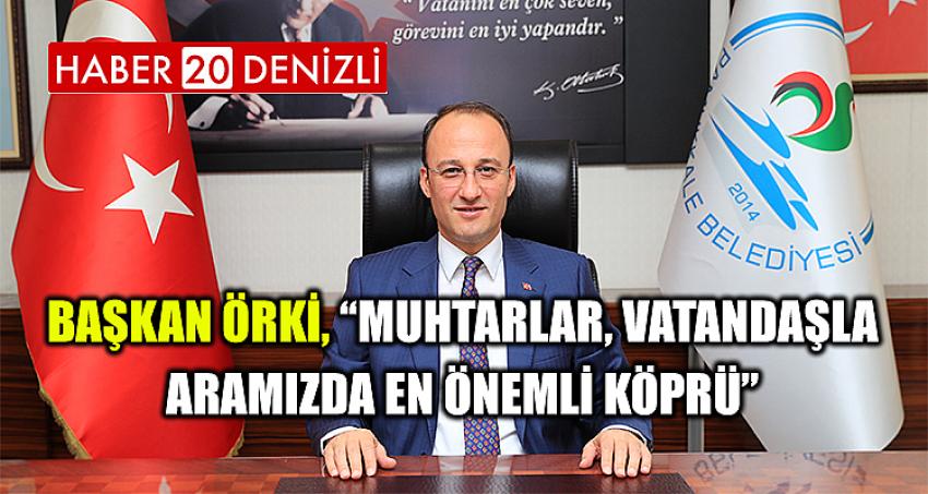 BAŞKAN ÖRKİ, “MUHTARLAR, VATANDAŞLA ARAMIZDA EN ÖNEMLİ KÖPRÜ”