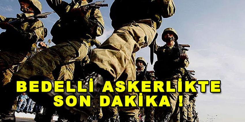 BEDELLİ ASKERLİKTE SON DAKİKA