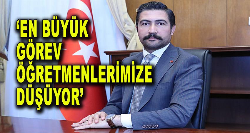 'EN BÜYÜK GÖREV ÖĞRETMENLERİMİZE DÜŞÜYOR'