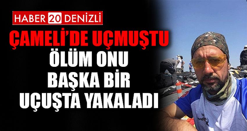 ÇAMELİ’DE UÇMUŞTU ÖLÜM ONU BAŞKA BİR UÇUŞTA YAKALADI