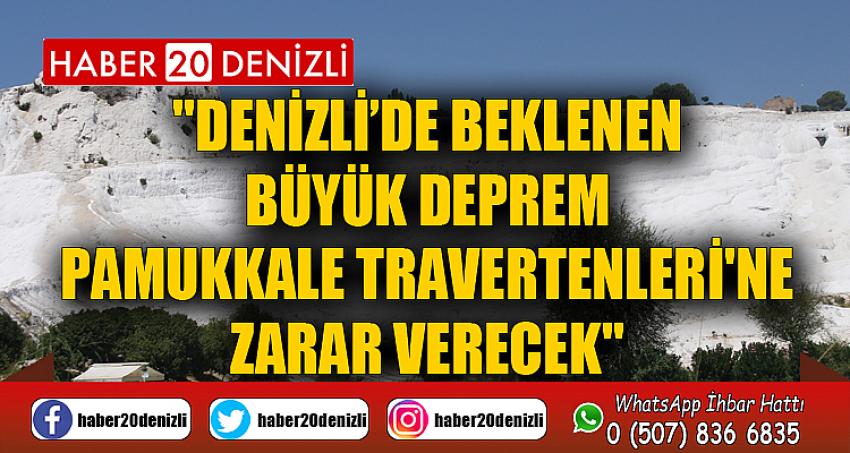 "Denizli’de beklenen büyük deprem Pamukkale Travertenleri'ne zarar verecek"