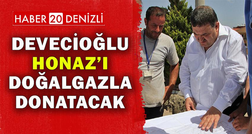 Devecioğlu Honaz’ı doğalgazla donatacak