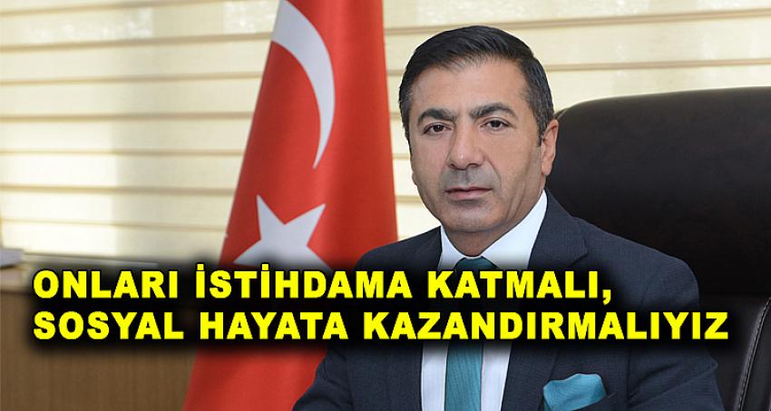 ONLARI İSTİHDAMA KATMALI; SOSYAL HAYATA KAZANDIRMALIYIZ!