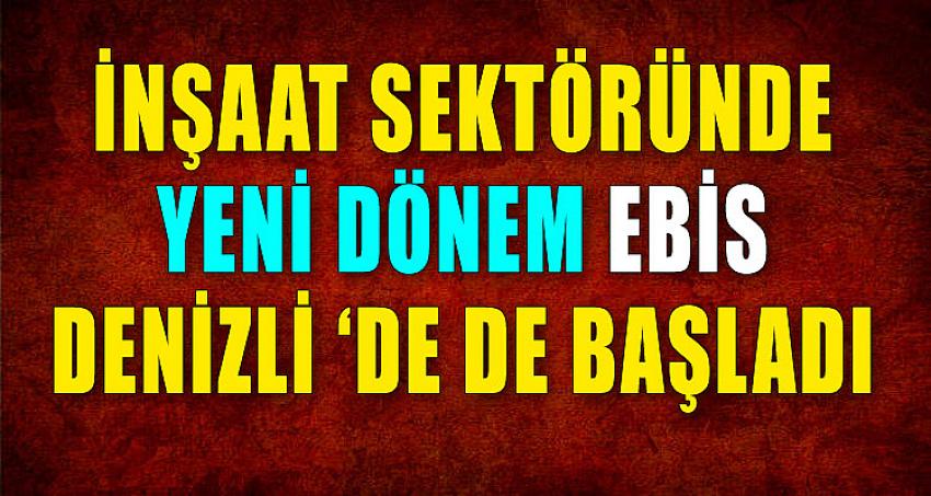 İNŞAAT SEKTÖRÜNDE YENİ DÖNEM EBİS DENİZLİ ‘DE DE BAŞLADI