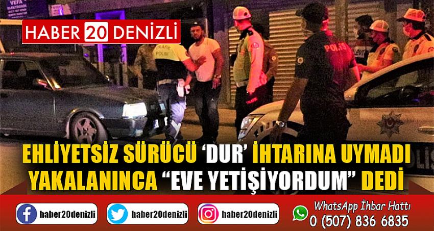 Ehliyetsiz sürücü ‘dur’ ihtarına uymadı, yakalanınca “eve yetişiyordum” dedi