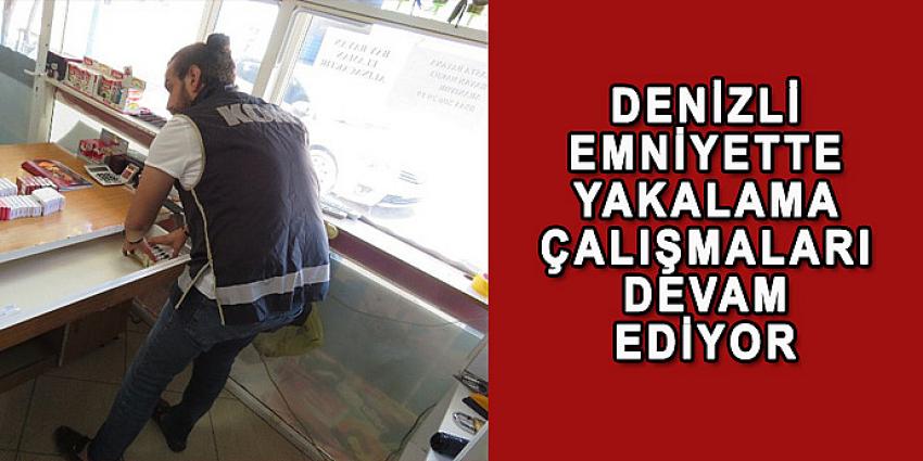 DENİZLİ EMNİYET'TE YAKALAMA ÇALIŞMALARI DEVAM EDİYOR