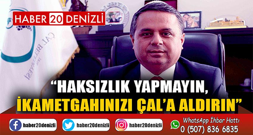 “HAKSIZLIK YAPMAYIN, İKAMETGAHINIZI ÇAL’A ALDIRIN”