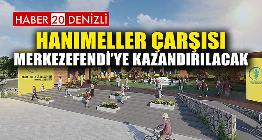 HANIMELLER ÇARŞISI MERKEZEFENDİ’YE KAZANDIRILACAK