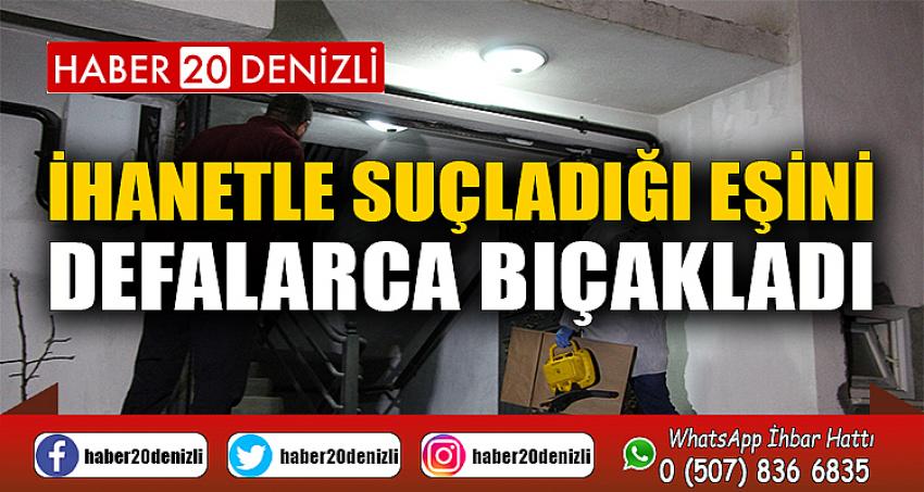 İhanetle suçladığı eşini defalarca bıçakladı