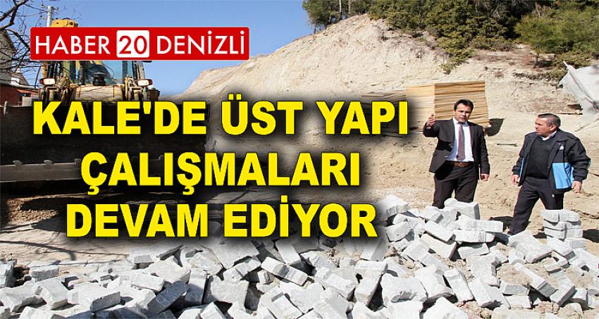 KALE'DE ÜST YAPI ÇALIŞMALARI DEVAM EDİYOR