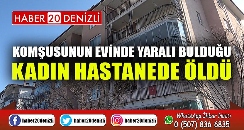 Komşusunun evinde yaralı bulduğu kadın hastanede öldü