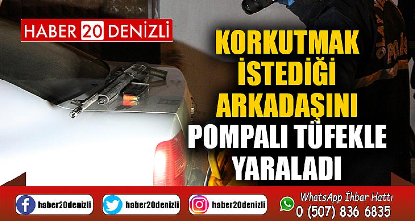 Korkutmak istediği arkadaşını pompalı tüfekle yaraladı