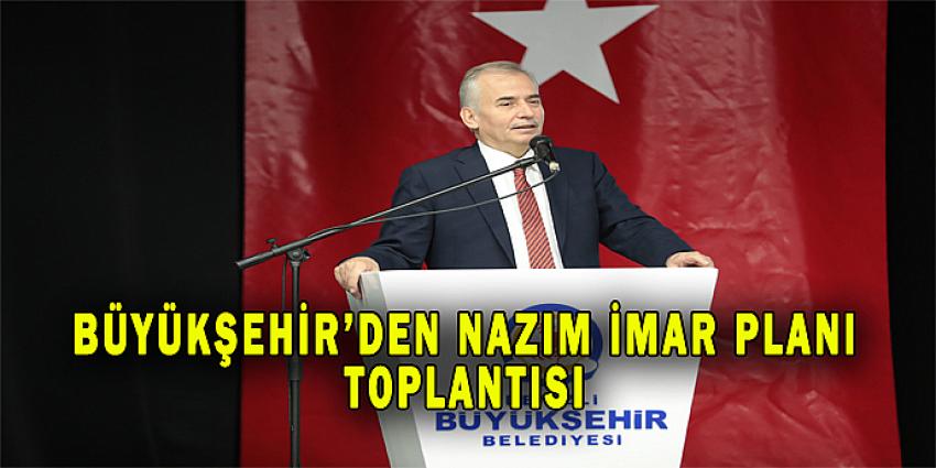BÜYÜKŞEHİR'DEN NAZIM İMAR PLANI TOPLANTISI