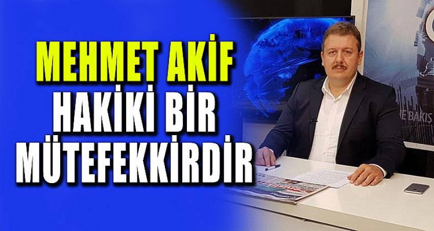 MEHMET AKİF HAKİKİ BİR MÜTEFEKKİRDİR