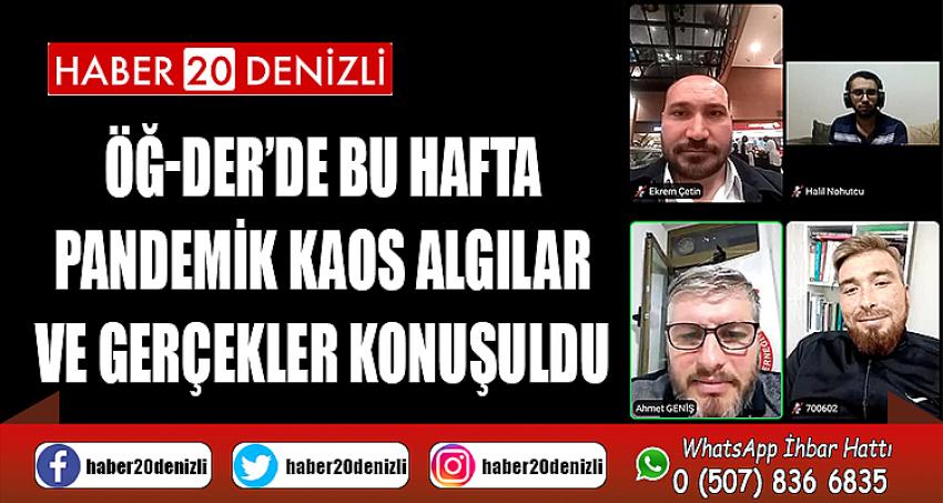 ÖĞ-DER’DE BU HAFTA PANDEMİK KAOS ALGILAR VE GERÇEKLER KONUŞULDU 