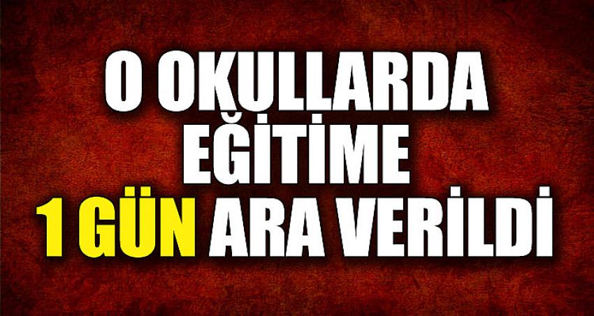 O OKULLARDA EĞİTİME 1 GÜN ARA VERİLDİ