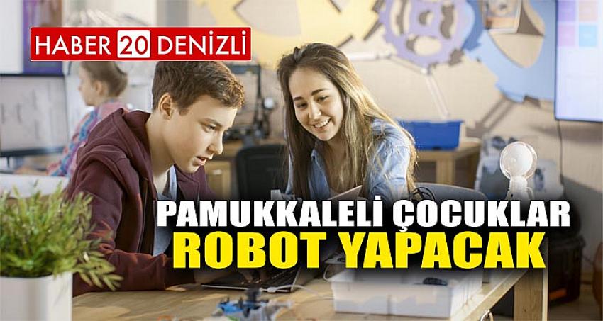 PAMUKKALELİ ÇOCUKLAR ROBOT YAPACAK 