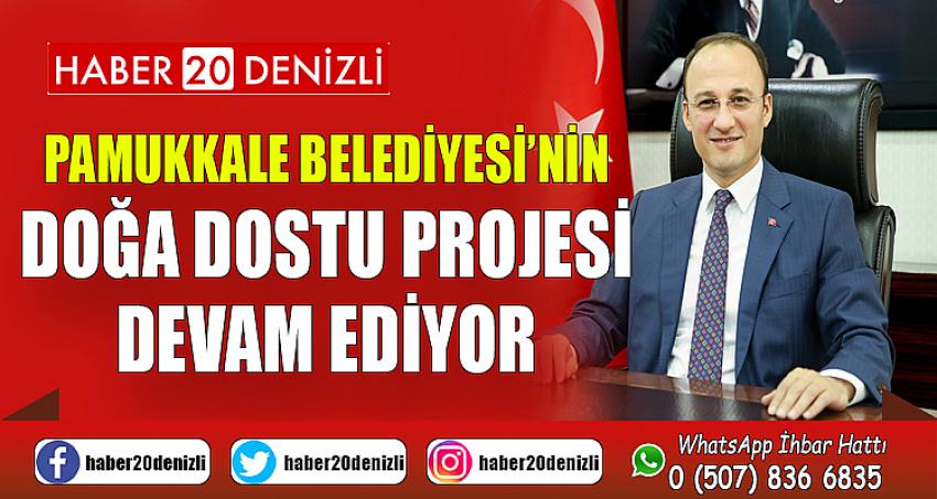 PAMUKKALE BELEDİYESİ’NİN DOĞA DOSTU PROJESİ DEVAM EDİYOR