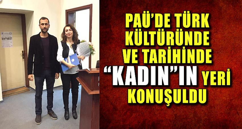 PAÜ’DE TÜRK KÜLTÜRÜNDE VE TARİHİNDE “KADIN”IN YERİ KONUŞULDU