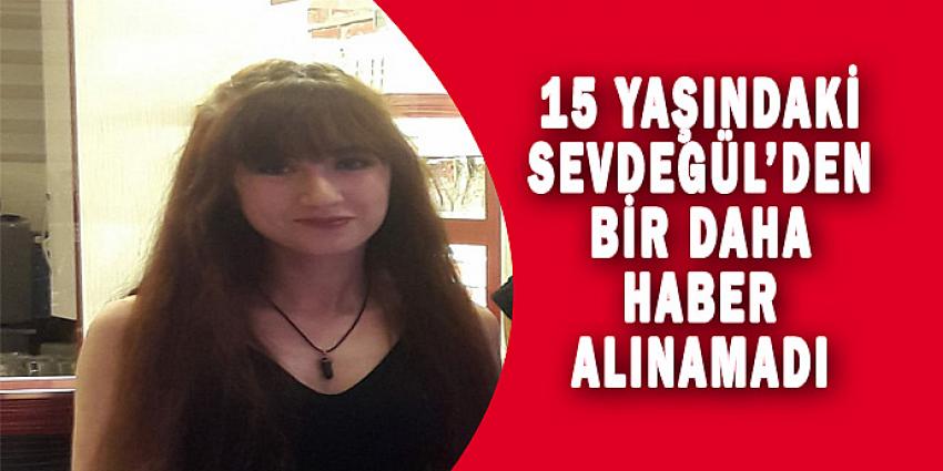 15 YAŞINDAKİ SEVDEGÜL'DEN BİR DAHA HABER ALINAMADI