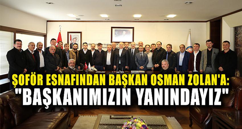 ŞOFÖR ESNAFINDAN BAŞKAN OSMAN ZOLAN'A: "BAŞKANIMIZIN YANINDAYIZ"