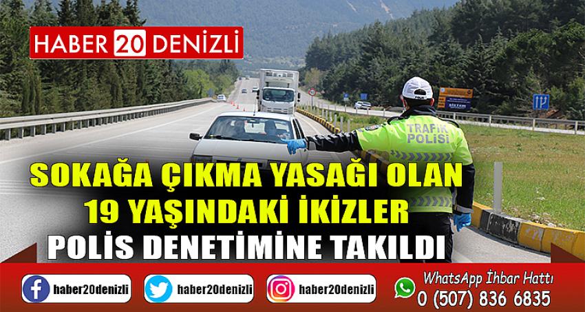 Sokağa çıkma yasağı olan 19 yaşındaki ikizler polis denetimine takıldı