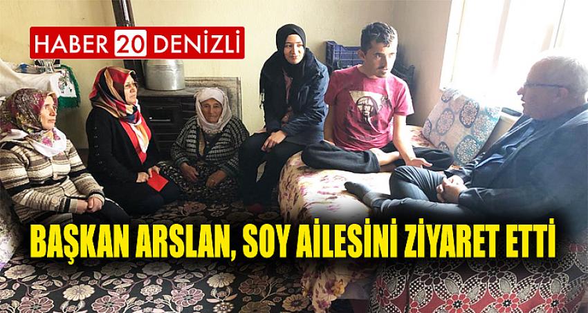 BAŞKAN ARSLAN, SOY AİLESİNİ ZİYARET ETTİ