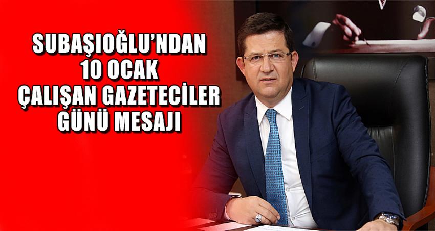 SUBAŞIOĞLU’NDAN 10 OCAK ÇALIŞAN GAZETECİLER GÜNÜ MESAJI