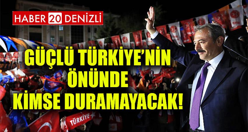 GÜÇLÜ TÜRKİYE’NİN ÖNÜNDE KİMSE DURAMAYACAK!