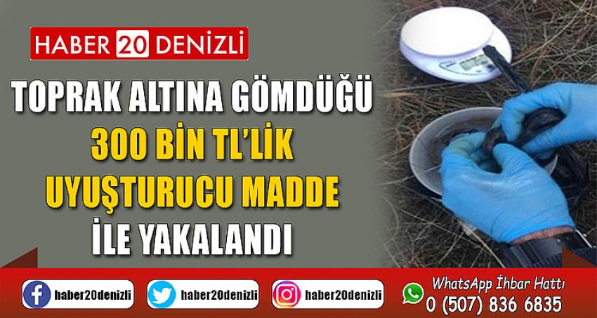 Toprak altına gömdüğü 300 bin TL’lik uyuşturucu madde ile yakalandı