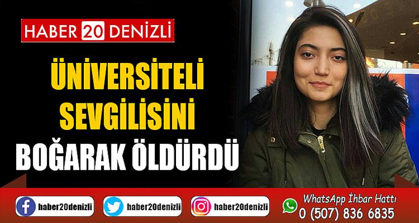 Üniversiteli sevgilisini boğarak öldürdü