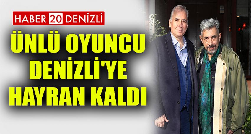 Ünlü oyuncu Denizli'ye hayran kaldı