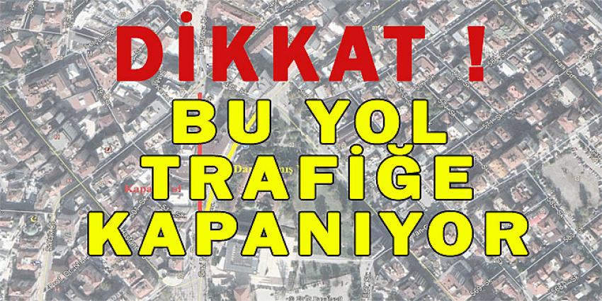 BU YOL TRAFİĞE KAPANIYOR...