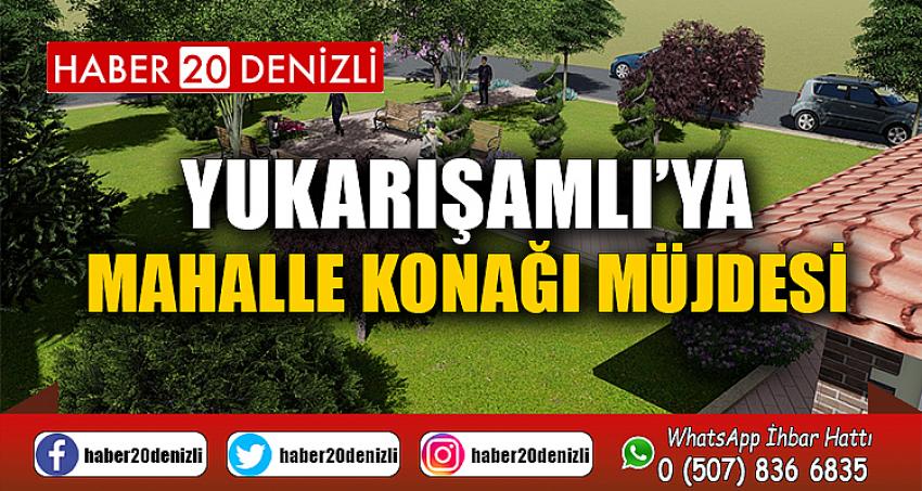 YUKARIŞAMLI’YA MAHALLE KONAĞI MÜJDESİ