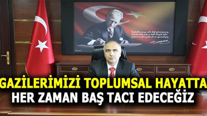 Gazilerimizi Toplumsal Hayatta Her Zaman Baş Tacı Edeceğiz