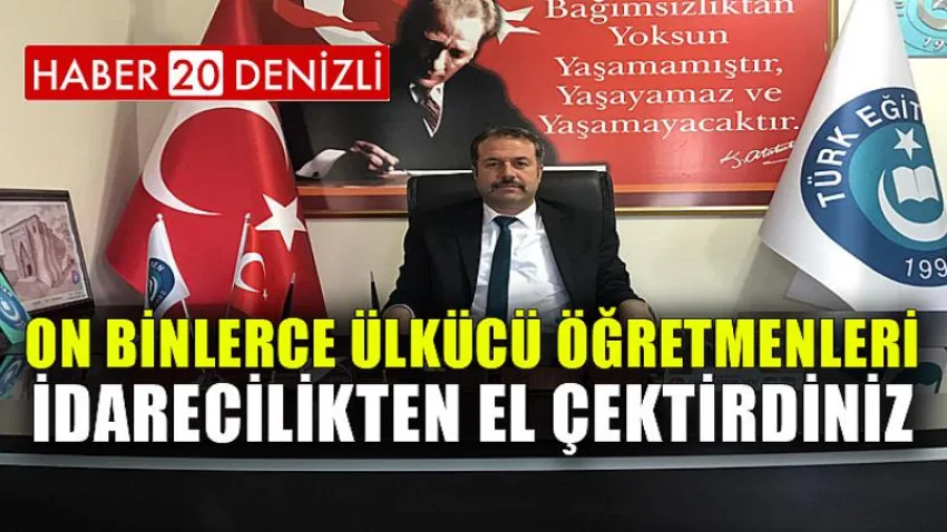 On Binlerce Ülkücü Öğretmenleri İdarecilikten El Çektirdiniz