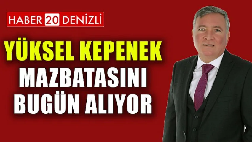 Yüksel Kepenek Mazbatasını Bugün Alıyor
